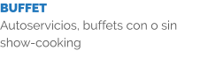 BUFFET Autoservicios, buffets con o sin show-cooking