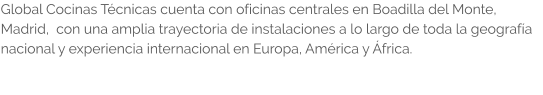 Global Cocinas Técnicas cuenta con oficinas centrales en Boadilla del Monte, Madrid,  con una amplia trayectoria de instalaciones a lo largo de toda la geografía nacional y experiencia internacional en Europa, América y África.