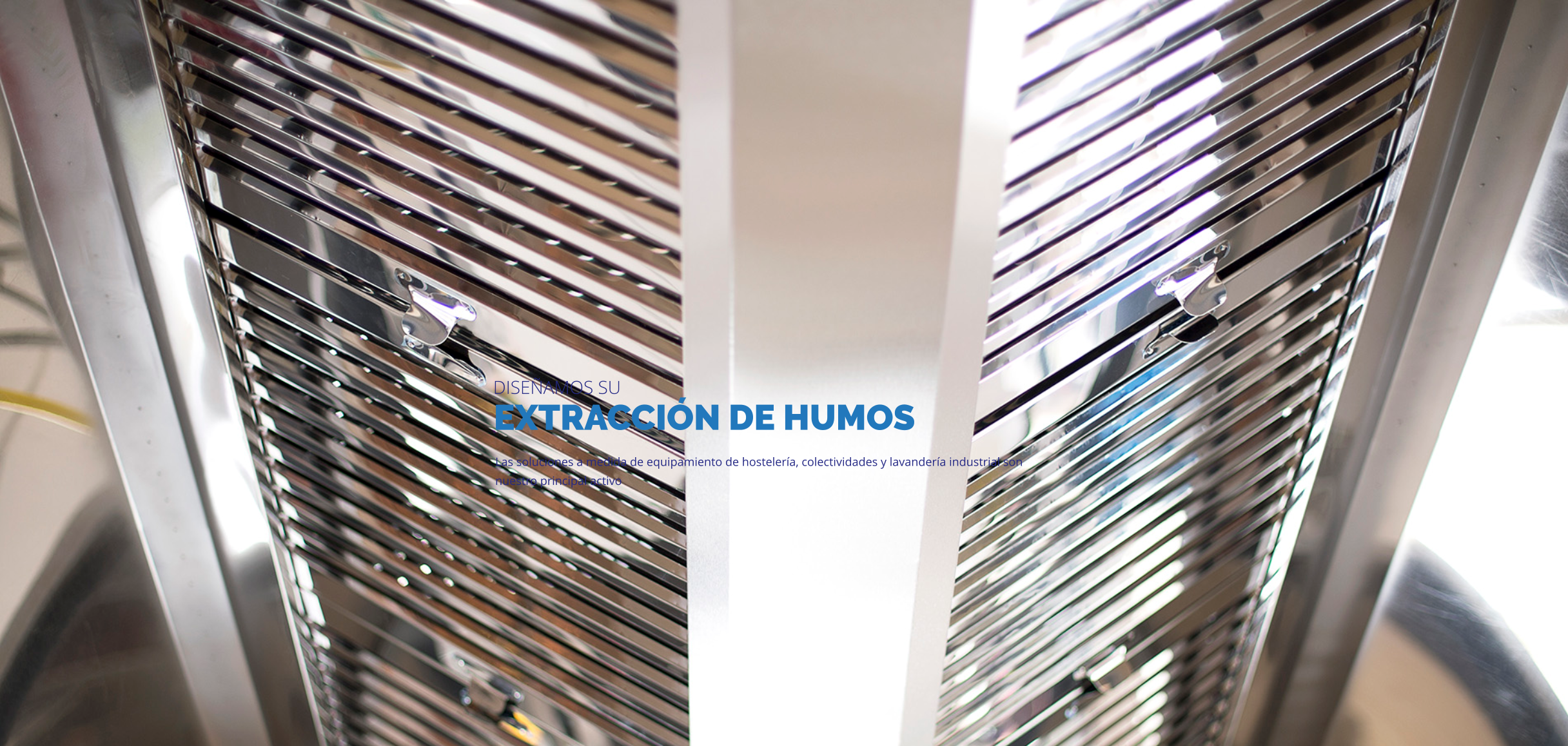 EXTRACCIÓN DE HUMOS Las soluciones a medida de equipamiento de hostelería, colectividades y lavandería industrial son nuestro principal activo DISEÑAMOS SU