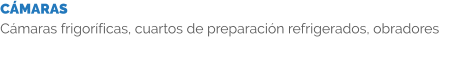 CÁMARAS Cámaras frigoríficas, cuartos de preparación refrigerados, obradores
