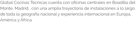 Global Cocinas Técnicas cuenta con oficinas centrales en Boadilla del Monte, Madrid,  con una amplia trayectoria de instalaciones a lo largo de toda la geografía nacional y experiencia internacional en Europa, América y África.