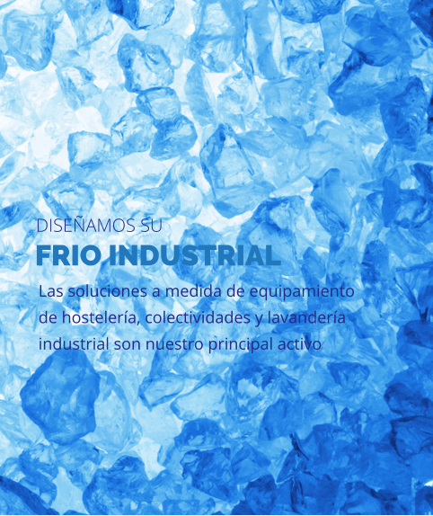 FRIO INDUSTRIAL Las soluciones a medida de equipamiento de hostelería, colectividades y lavandería industrial son nuestro principal activo DISEÑAMOS SU