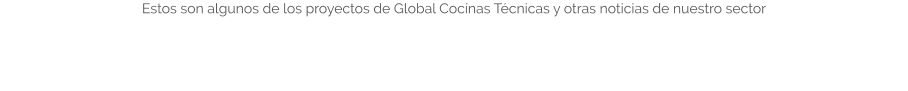 Estos son algunos de los proyectos de Global Cocínas Técnicas y otras noticias de nuestro sector
