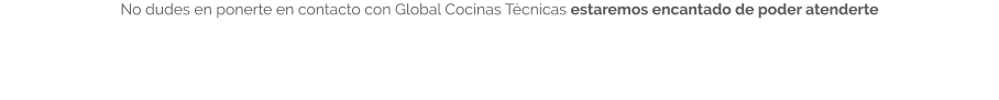 No dudes en ponerte en contacto con Global Cocinas Técnicas estaremos encantado de poder atenderte