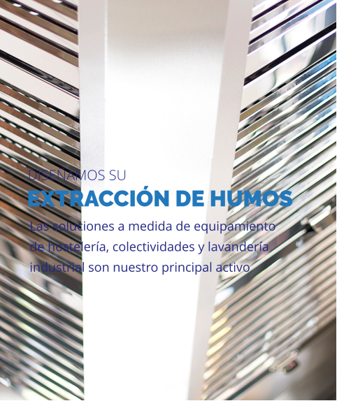 EXTRACCIÓN DE HUMOS Las soluciones a medida de equipamiento de hostelería, colectividades y lavandería industrial son nuestro principal activo DISEÑAMOS SU